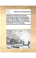 A Pocket Companion for Oxford. Containing, an Accurate Description of the Public Edifices, the Buildings in Each of the Colleges, the Gardens, Statues, Busts, Pictures, and All Other Curiosities, in the University