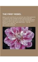 The First Rebel; Being a Lost Chapter of Our History and a True Narrative of America's First Uprising Against English Military Authority and an Accoun