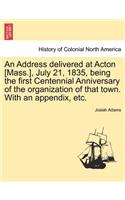 Address Delivered at Acton [Mass.], July 21, 1835, Being the First Centennial Anniversary of the Organization of That Town. with an Appendix, Etc.