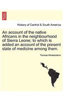Account of the Native Africans in the Neighbourhood of Sierra Leone; To Which Is Added an Account of the Present State of Medicine Among Them. Vol. II.