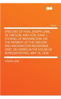 Speeches of Hon. Joseph Lane, of Oregon, and Hon. Isaac I. Stevens, of Washington, on the Payment of the Oregon and Washington Indian War Debt. Delivered in the House of Representatives, May 18, 1858