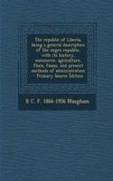 The Republic of Liberia, Being a General Description of the Negro Republic, with Its History, Commerce, Agriculture, Flora, Fauna, and Present Methods of Administration