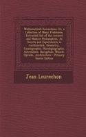 Mathematicall Recreations: Or, a Collection of Many Problemes, Extracted Out of the Ancient and Modern Philosophers, as Secrets and Experiments in Arithmetick, Geometry, Cosmographie, Horologiographie, Astronomie, Navigation, Musick, Opticks, Archi