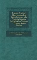 Tragedia Practica I Observaciones Que Deben Preceder A La Tragedia Española Intitulada Las Troianas