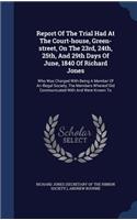 Report Of The Trial Had At The Court-house, Green-street, On The 23rd, 24th, 25th, And 29th Days Of June, 1840 Of Richard Jones