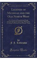 Legends of Michigan and the Old North West: Or, a Cluster of Unpublished Waifs, Gleaned Along the Uncertain, Misty Line, Dividing Traditional from Historic Times (Classic Reprint)