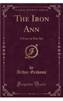 The Iron Ann: A Farce in One Act (Classic Reprint): A Farce in One Act (Classic Reprint)