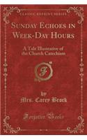 Sunday Echoes in Week-Day Hours: A Tale Illustrative of the Church Catechism (Classic Reprint)
