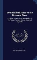 Two Hundred Miles on the Delaware River: A Canoe Cruise From its Headwaters to the Falls at Trenton ; With an Historical Appendix