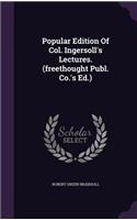 Popular Edition Of Col. Ingersoll's Lectures. (freethought Publ. Co.'s Ed.)