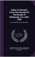 Index To Extracts From The Records Of The Burgh Of Edinburgh. A.d. 1403-1589