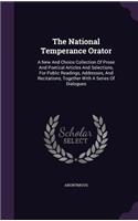 The National Temperance Orator: A New And Choice Collection Of Prose And Poetical Articles And Selections, For Public Readings, Addresses, And Recitations, Together With A Series O