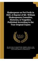Shakespeare as Put Forth in 1623. a Reprint of Mr. William Shakespeares Comedies, Histories, & Tragedies. Published According to the True Original Copies