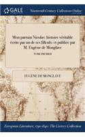 Mon Parrain Nicolas: Histoire Veritable Ecrite Par Un de Ses Filleuls: Et Publiee Par M. Eugene de Monglave; Tome Premier