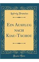 Ein Ausflug Nach Kiau-Tschou (Classic Reprint)