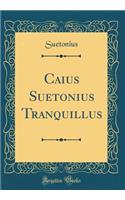 Caius Suetonius Tranquillus (Classic Reprint)