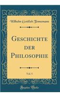 Geschichte Der Philosophie, Vol. 5 (Classic Reprint)