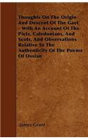 Thoughts On The Origin And Descent Of The Gael - With An Account Of The Picts, Caledonians, And Scots, And Observations Relative To The Authenticity Of The Poems Of Ossian