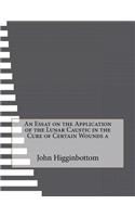 An Essay on the Application of the Lunar Caustic in the Cure of Certain Wounds a: (English)