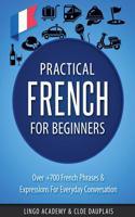 French: Practical French for Beginners - Over +700 French Phrases & Expressions for Everyday Conversation - Including Pronunci