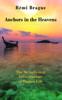 Anchors in the Heavens – The Metaphysical Infrastructure of Human Life: The Metaphysical Infrastructure of Human Life