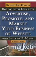 How to Use the Internet to Advertise, Promote, and Market Your Business or Website with Little or No Money