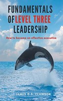 Fundamentals of Level Three Leadership: How to Become an Effective Executive