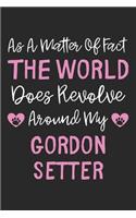 As A Matter Of Fact The World Does Revolve Around My Gordon Setter