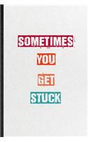 Sometimes You Get Stuck: Blank Practical Encourage Motivation Lined Notebook/ Journal For Empathy Motivating Behavior, Inspirational Saying Unique Special Birthday Gift Idea