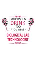 You Would Drink Too If You Were A Biological Lab Technologist: Personal Biological Lab Technologist Notebook, Biological Laboratory Techno Worker Journal Gift, Diary, Doodle Gift or Notebook - 6 x 9 Compact Size