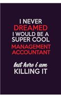 I Never Dreamed I Would Be A Super cool Management Accountant But Here I Am Killing It: Career journal, notebook and writing journal for encouraging men, women and kids. A framework for building your career.
