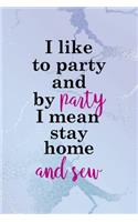 I Like To Party And By Party I Mean Stay Home And Sew