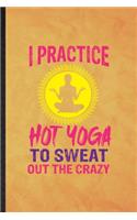 I Practice Hot Yoga to Sweat Out the Crazy: Funny Blank Lined Yogic Workout Namaste Notebook/ Journal, Graduation Appreciation Gratitude Thank You Souvenir Gag Gift, Modern Cute Graphic 110 Pa