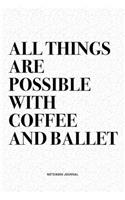 All Things Are Possible With Coffee And Ballet: A 6x9 Inch Diary Notebook Journal With A Bold Text Font Slogan On A Matte Cover and 120 Blank Lined Pages Makes A Great Alternative To A Card