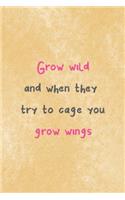 Grow Wild And When They Try To Cage You Grow Wings
