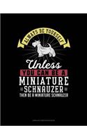 Always Be Yourself Unless You Can Be a Miniature Schnauzer Then Be a Miniature Schnauzer: Unruled Composition Book