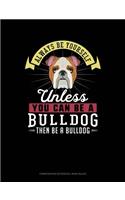 Always Be Yourself Unless You Can Be a Bulldog Then Be a Bulldog: Composition Notebook: Wide Ruled(34 Composition Notebook: Wide Ruled)