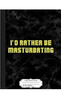 I'd Rather Be Masturbating Composition Notebook