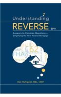 Understanding Reverse - 2018: Answers to Common Questions - Simplifying the New Reverse Mortgage