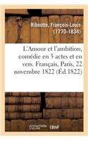 L'Amour Et l'Ambition, Comédie En 5 Actes Et En Vers. Français, Paris, 22 Novembre 1822