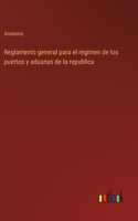 Reglamento general para el regimen de los puertos y aduanas de la republica