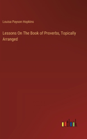 Lessons On The Book of Proverbs, Topically Arranged