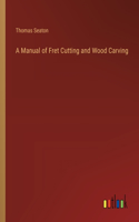 Manual of Fret Cutting and Wood Carving