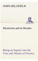 Mysticism and its Results Being an Inquiry into the Uses and Abuses of Secrecy