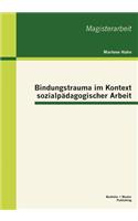 Bindungstrauma im Kontext sozialpädagogischer Arbeit: (German)
