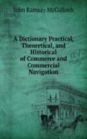 Dictionary Practical, Theoretical, and Historical of Commerce and Commercial Navigation