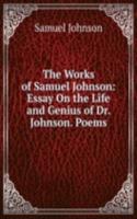 Works of Samuel Johnson: Essay On the Life and Genius of Dr. Johnson. Poems