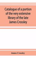 Catalogue of a portion of the very extensive library of the late James Crossley