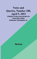 Notes and Queries, Number 180, April 9, 1853; A Medium of Inter-communication for Literary Men, Artists, Antiquaries, Genealogists, etc.