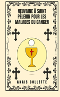 Neuvaine à Saint Pèlerin pour les malades du Cancer: (Transformez Votre Vie Avec la Prière de la Neuvaine. une Série de Dévotion de 9 Jours Pour la Croiss)